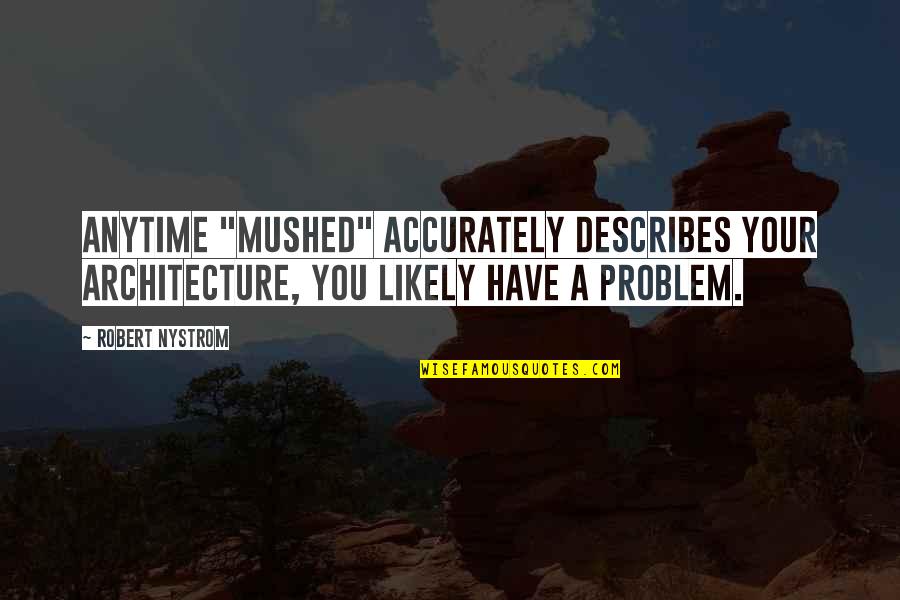 Describes Quotes By Robert Nystrom: Anytime "mushed" accurately describes your architecture, you likely Describes Quotes By Robert Nystrom: Anytime "mushed" accurately describes your architecture, you likely