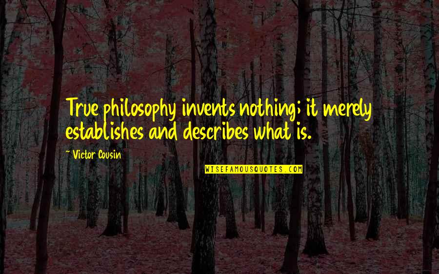 Describes Quotes By Victor Cousin: True philosophy invents nothing; it merely establishes and