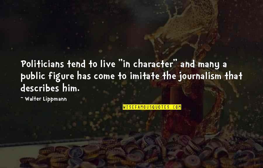 Describes Quotes By Walter Lippmann: Politicians tend to live "in character" and many Describes Quotes By Walter Lippmann: Politicians tend to live "in character" and many
