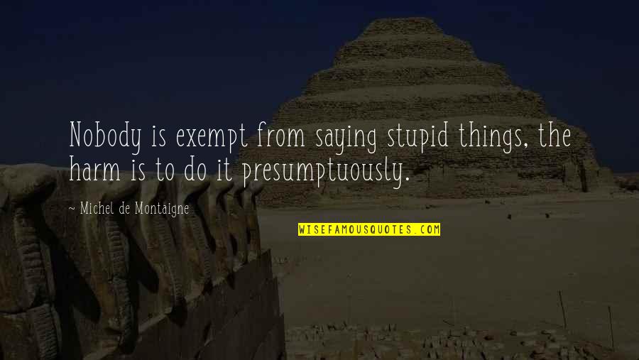 Describing Friends Quotes By Michel De Montaigne: Nobody is exempt from saying stupid things, the Describing Friends Quotes By Michel De Montaigne: Nobody is exempt from saying stupid things, the