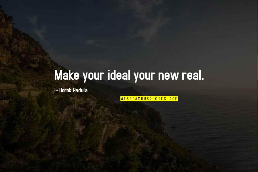 Describing Me Quotes By Derek Padula: Make your ideal your new real.