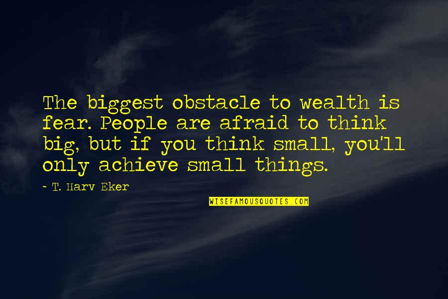 Describing My Best Friend Quotes By T. Harv Eker: The biggest obstacle to wealth is fear. People
