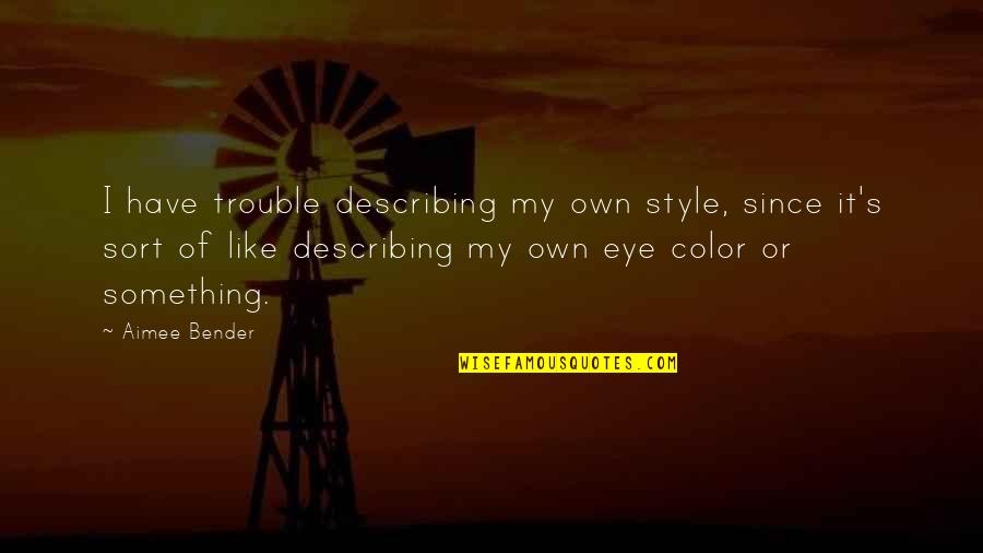 Describing Quotes By Aimee Bender: I have trouble describing my own style, since Describing Quotes By Aimee Bender: I have trouble describing my own style, since