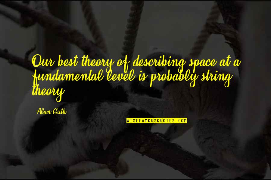 Describing Quotes By Alan Guth: Our best theory of describing space at a
