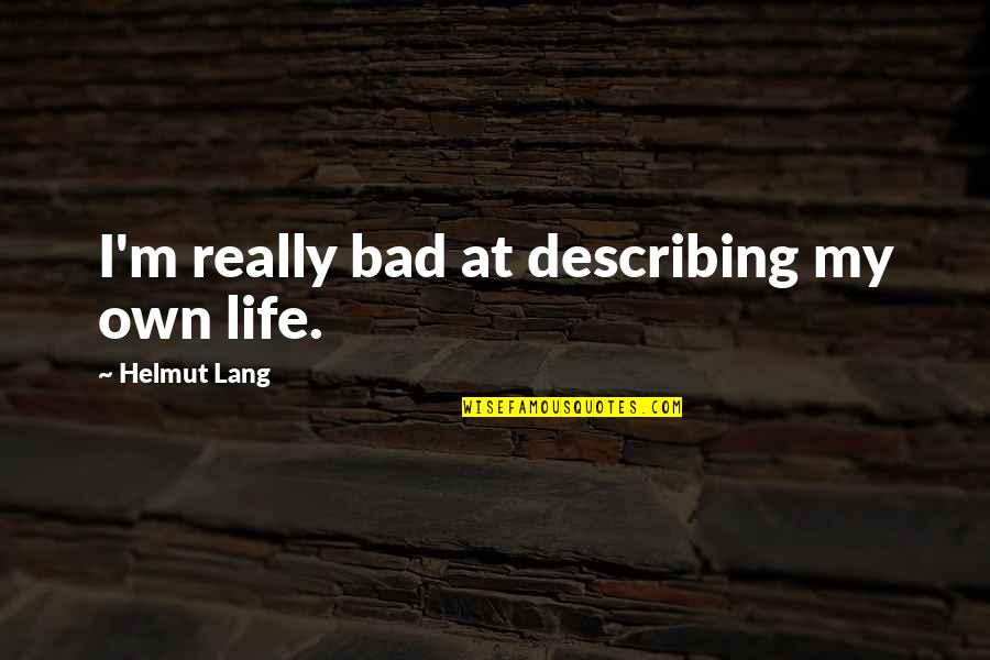 Describing Quotes By Helmut Lang: I'm really bad at describing my own life. Describing Quotes By Helmut Lang: I'm really bad at describing my own life.