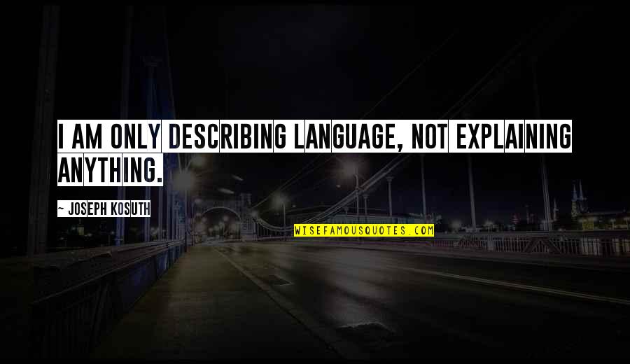 Describing Quotes By Joseph Kosuth: I am only describing language, not explaining anything. Describing Quotes By Joseph Kosuth: I am only describing language, not explaining anything.