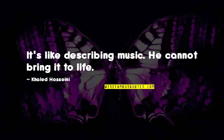 Describing Quotes By Khaled Hosseini: It's like describing music. He cannot bring it Describing Quotes By Khaled Hosseini: It's like describing music. He cannot bring it