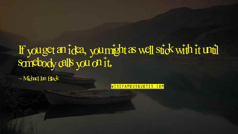 Descrierea Primaverii Quotes By Michael Ian Black: If you get an idea, you might as Descrierea Primaverii Quotes By Michael Ian Black: If you get an idea, you might as