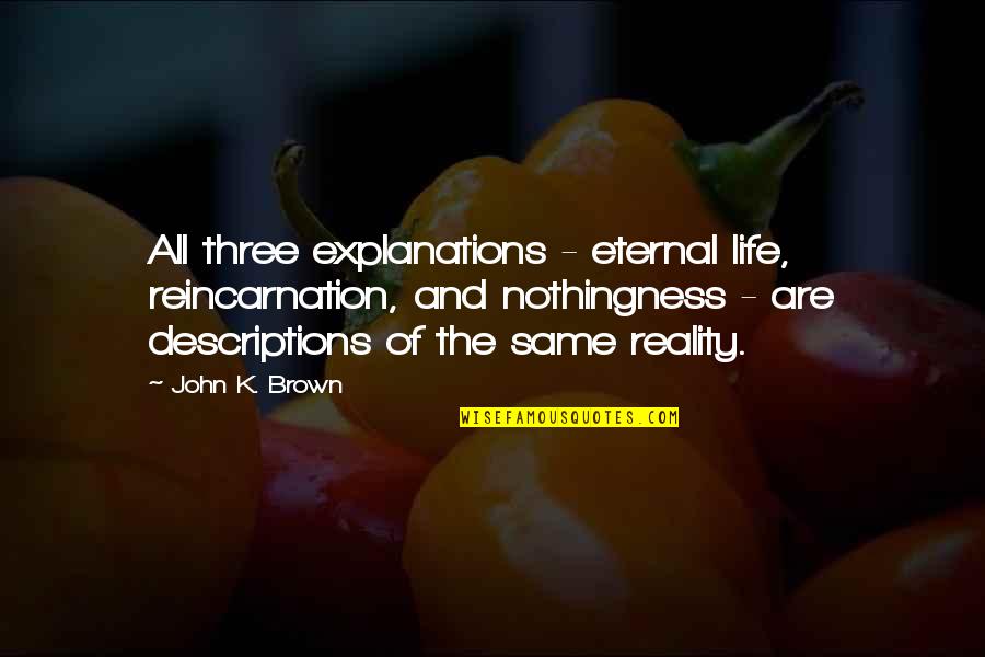 Descriptions Quotes By John K. Brown: All three explanations - eternal life, reincarnation, and