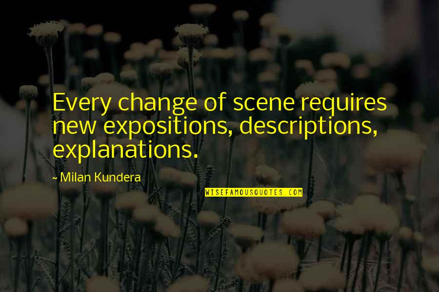 Descriptions Quotes By Milan Kundera: Every change of scene requires new expositions, descriptions,