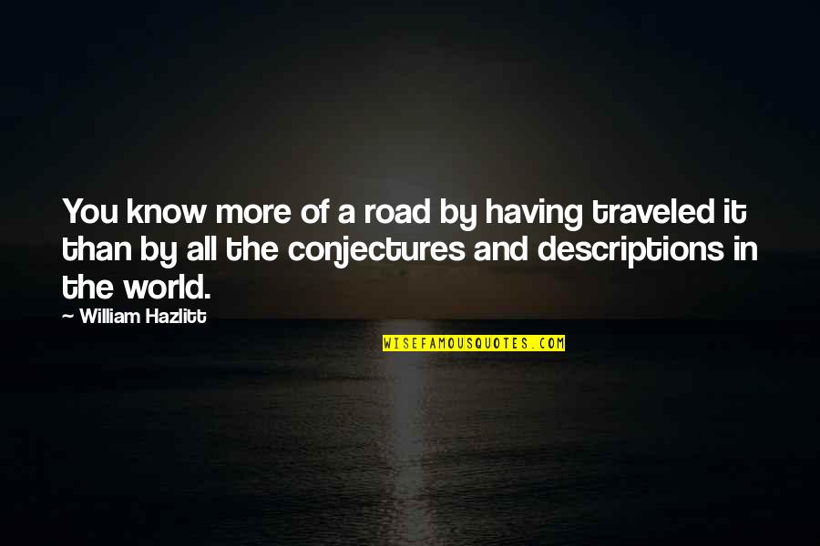 Descriptions Quotes By William Hazlitt: You know more of a road by having