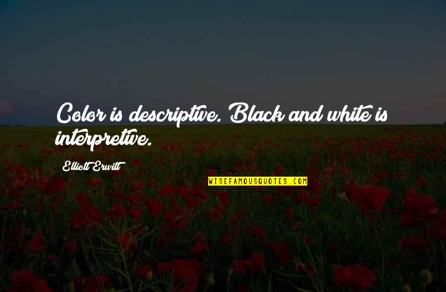 Descriptive Quotes By Elliott Erwitt: Color is descriptive. Black and white is interpretive.