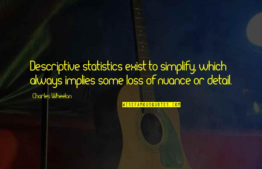 Descriptive Statistics Quotes By Charles Wheelan: Descriptive statistics exist to simplify, which always implies