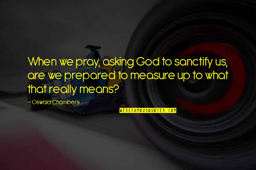 Descriptors List Quotes By Oswald Chambers: When we pray, asking God to sanctify us,