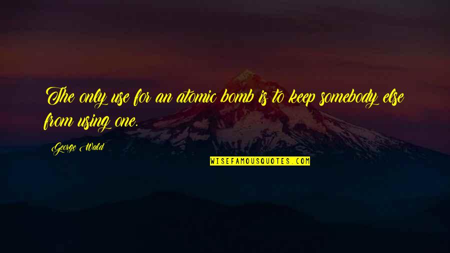 Descubrimientos Asombrosos Quotes By George Wald: The only use for an atomic bomb is