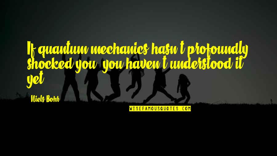 Descubro Que Quotes By Niels Bohr: If quantum mechanics hasn't profoundly shocked you, you