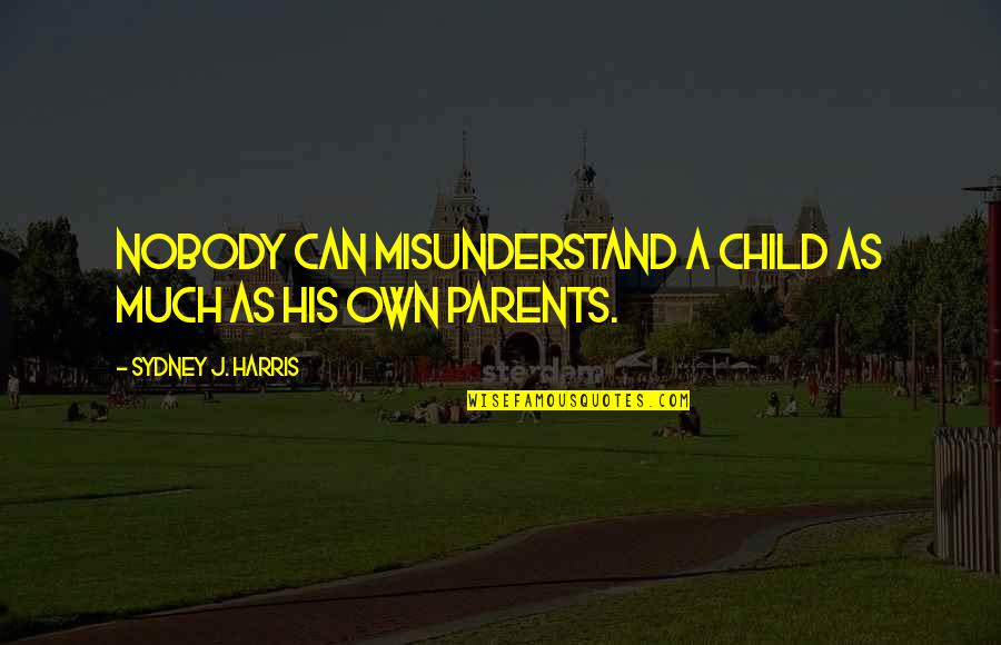 Descuidada Calzones Quotes By Sydney J. Harris: Nobody can misunderstand a child as much as