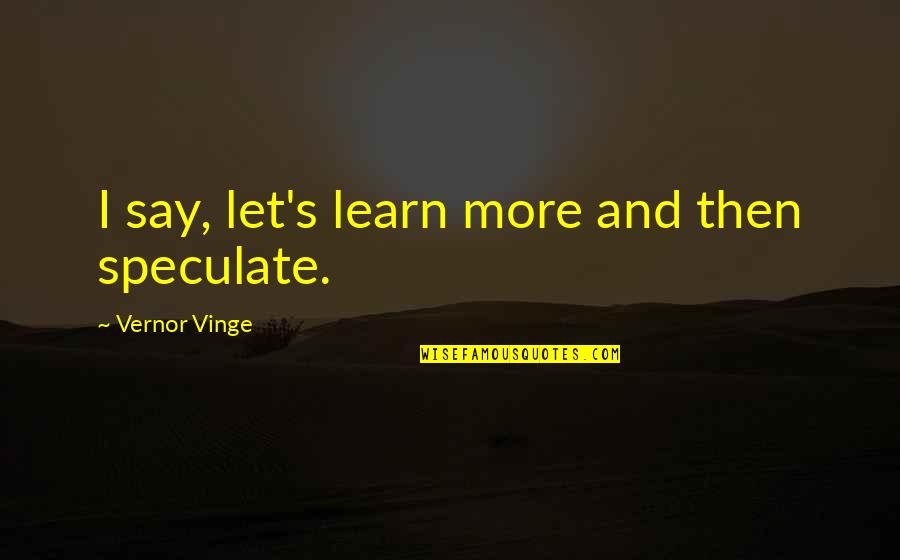 Descuidos De Artistas Quotes By Vernor Vinge: I say, let's learn more and then speculate.