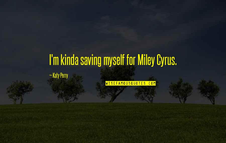 Desdemona And Cassio Quotes By Katy Perry: I'm kinda saving myself for Miley Cyrus.