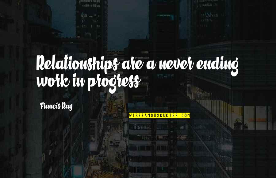Desdemona Helping Cassio Quotes By Francis Ray: Relationships are a never-ending work in progress. Desdemona Helping Cassio Quotes By Francis Ray: Relationships are a never-ending work in progress.