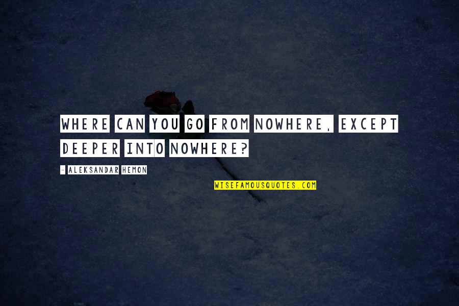 Desdemona Marrying Othello Quotes By Aleksandar Hemon: Where can you go from nowhere, except deeper Desdemona Marrying Othello Quotes By Aleksandar Hemon: Where can you go from nowhere, except deeper