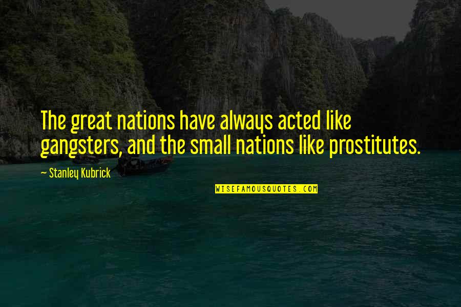 Desdichado Significado Quotes By Stanley Kubrick: The great nations have always acted like gangsters, Desdichado Significado Quotes By Stanley Kubrick: The great nations have always acted like gangsters,