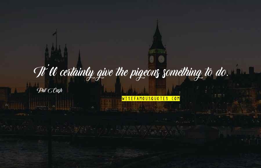 Desdichado Song Quotes By Pat Cash: It'll certainly give the pigeons something to do.