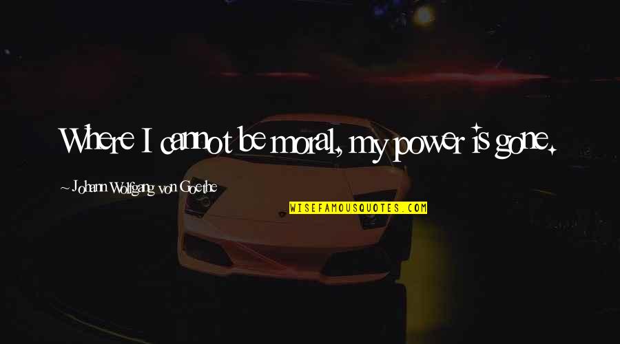 Desdichas Y Quotes By Johann Wolfgang Von Goethe: Where I cannot be moral, my power is Desdichas Y Quotes By Johann Wolfgang Von Goethe: Where I cannot be moral, my power is