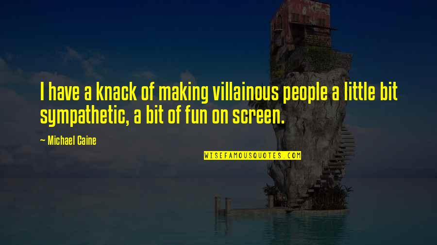 Dese Quotes By Michael Caine: I have a knack of making villainous people Dese Quotes By Michael Caine: I have a knack of making villainous people