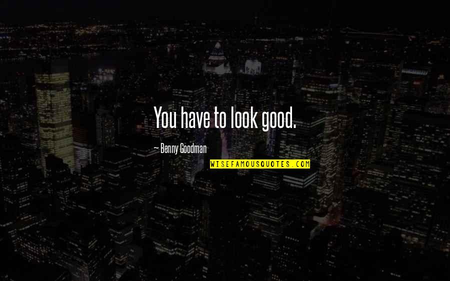 Deseabamos Quotes By Benny Goodman: You have to look good. Deseabamos Quotes By Benny Goodman: You have to look good.
