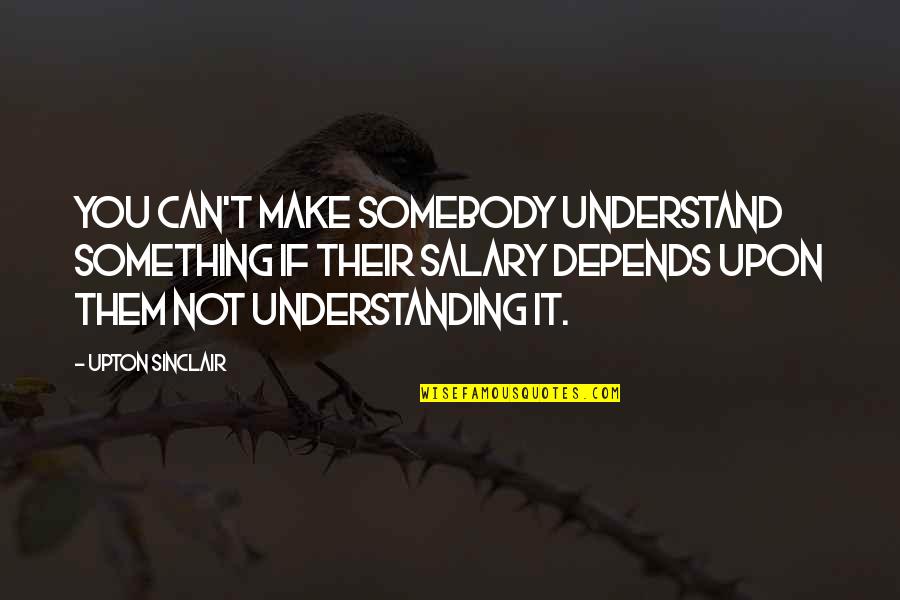 Deseable Letra Quotes By Upton Sinclair: You can't make somebody understand something if their Deseable Letra Quotes By Upton Sinclair: You can't make somebody understand something if their