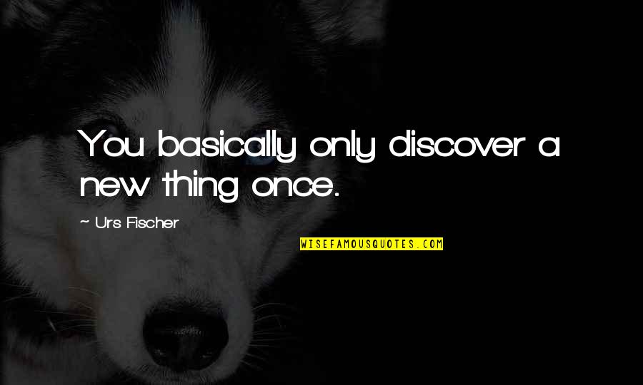 Deseamos En Quotes By Urs Fischer: You basically only discover a new thing once.