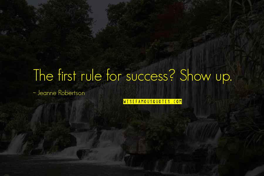 Desearas Movie Quotes By Jeanne Robertson: The first rule for success? Show up.