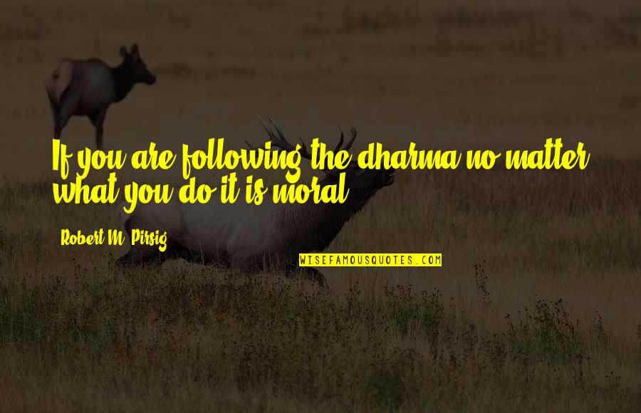 Desearas Movie Quotes By Robert M. Pirsig: If you are following the dharma no matter