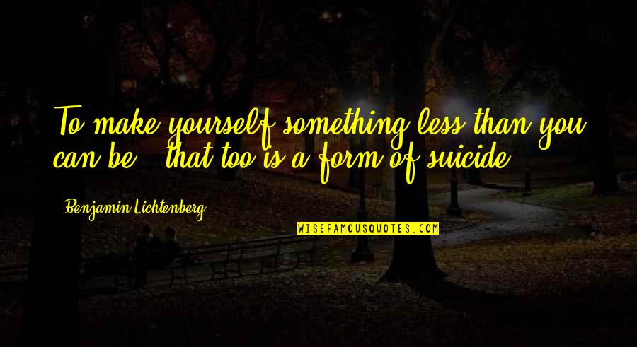 Desearle Buenos Quotes By Benjamin Lichtenberg: To make yourself something less than you can