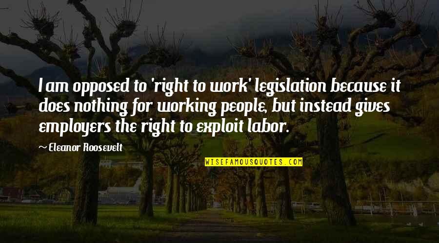 Desearle Lo Quotes By Eleanor Roosevelt: I am opposed to 'right to work' legislation