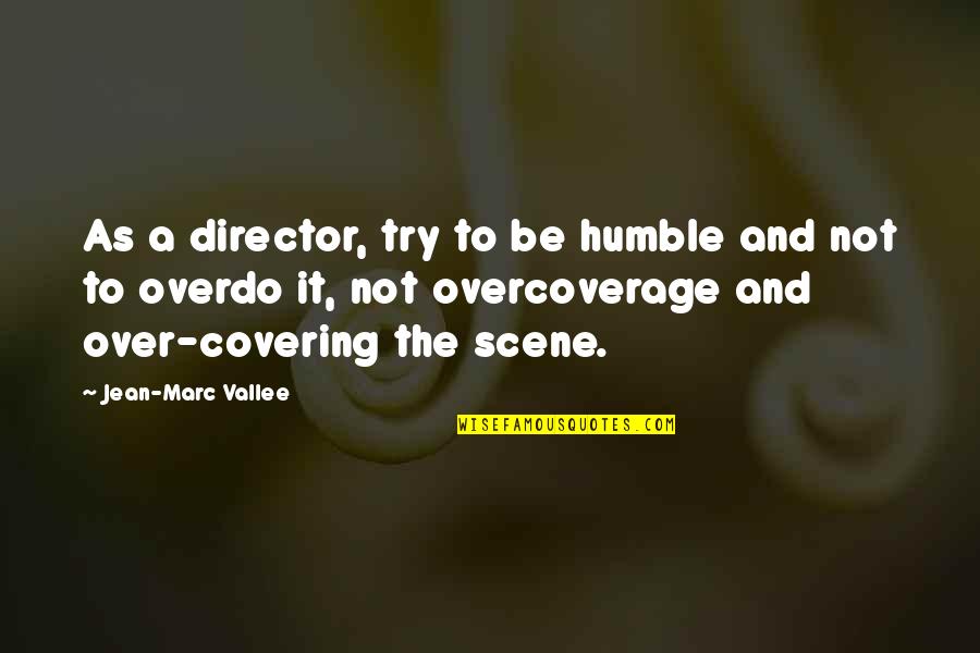 Desearles Quotes By Jean-Marc Vallee: As a director, try to be humble and Desearles Quotes By Jean-Marc Vallee: As a director, try to be humble and