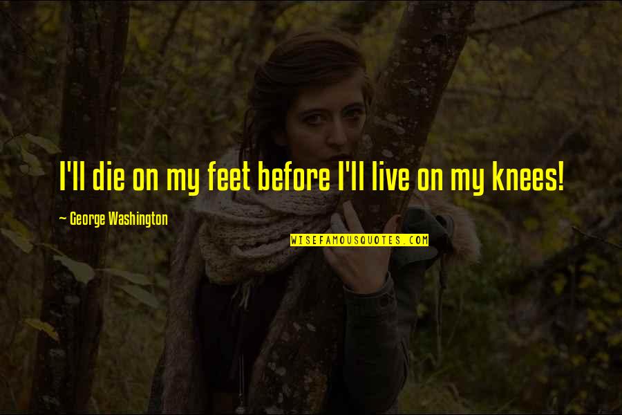 Desears Quotes By George Washington: I'll die on my feet before I'll live