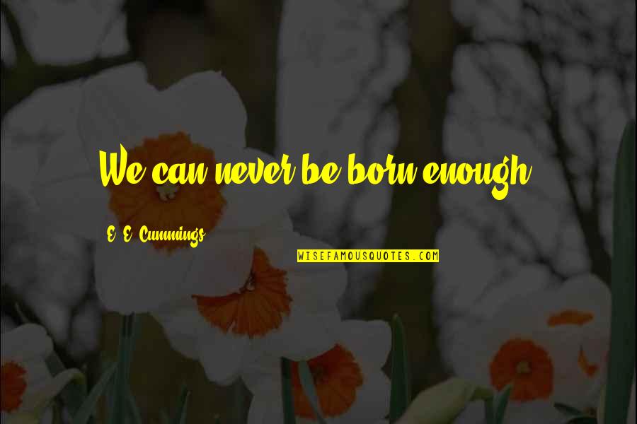Desechando Pues Quotes By E. E. Cummings: We can never be born enough.