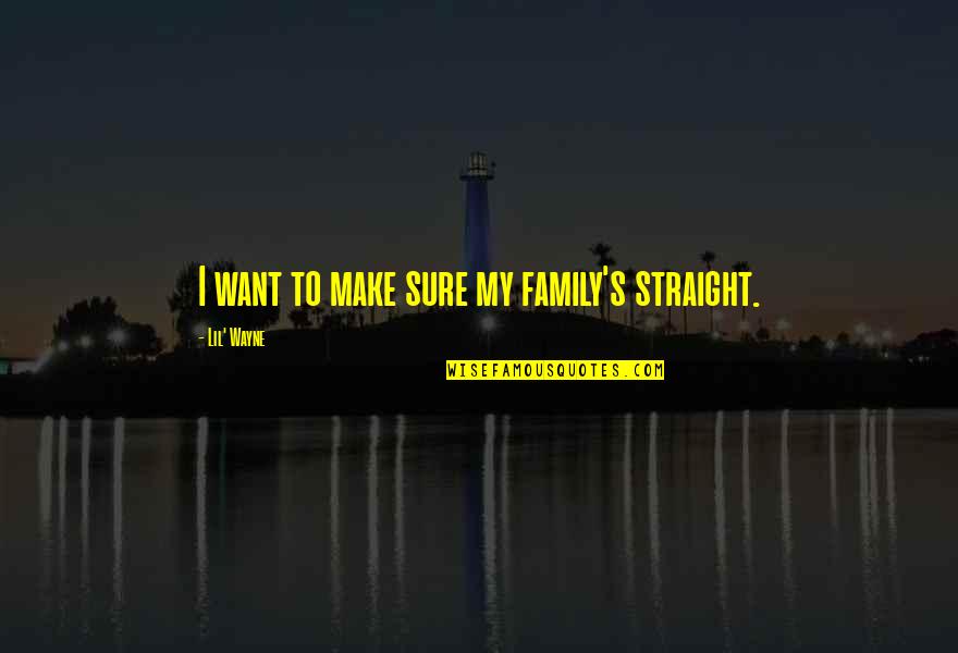 Desecharlas Quotes By Lil' Wayne: I want to make sure my family's straight. Desecharlas Quotes By Lil' Wayne: I want to make sure my family's straight.