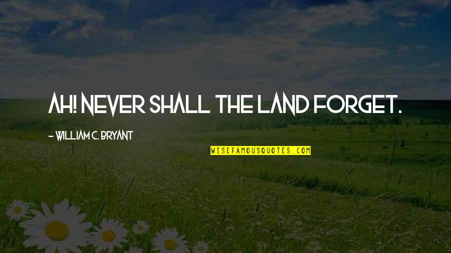 Desecrated Quotes By William C. Bryant: Ah! never shall the land forget. Desecrated Quotes By William C. Bryant: Ah! never shall the land forget.