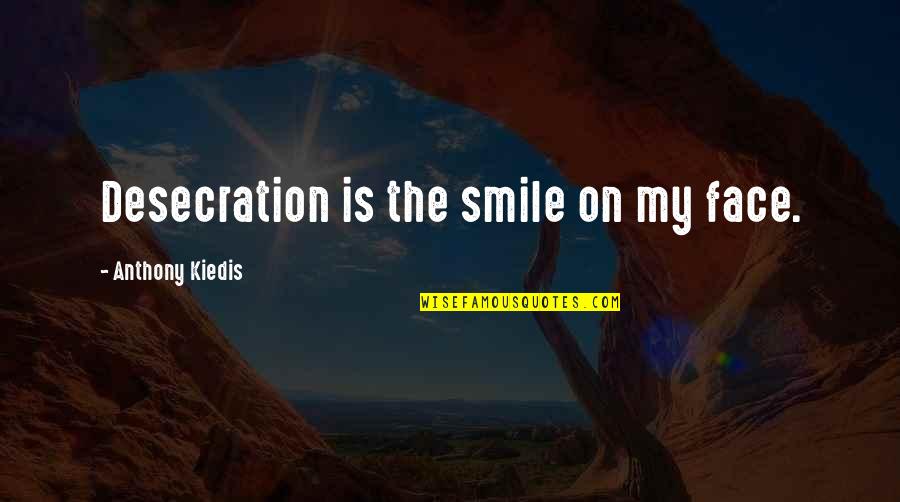 Desecration Quotes By Anthony Kiedis: Desecration is the smile on my face.