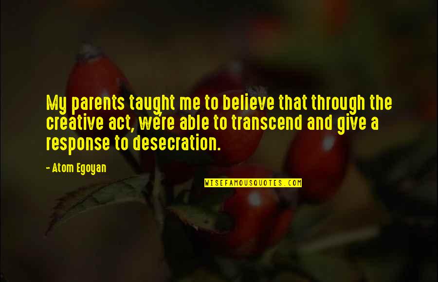 Desecration Quotes By Atom Egoyan: My parents taught me to believe that through