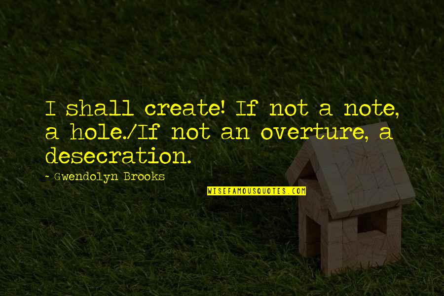 Desecration Quotes By Gwendolyn Brooks: I shall create! If not a note, a