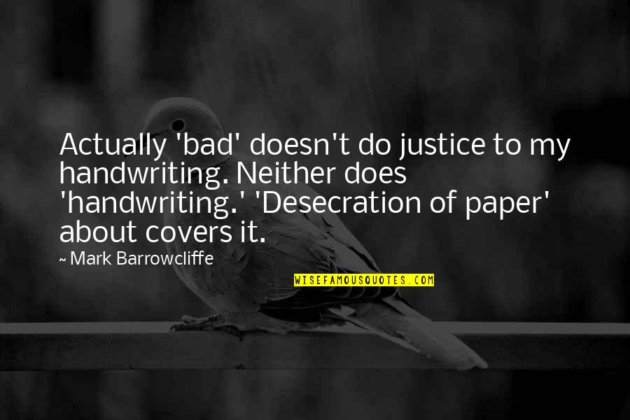 Desecration Quotes By Mark Barrowcliffe: Actually 'bad' doesn't do justice to my handwriting.