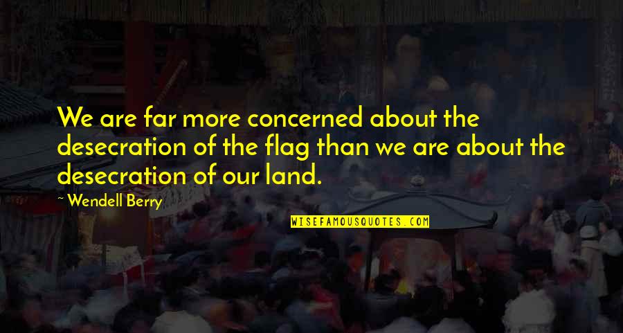 Desecration Quotes By Wendell Berry: We are far more concerned about the desecration