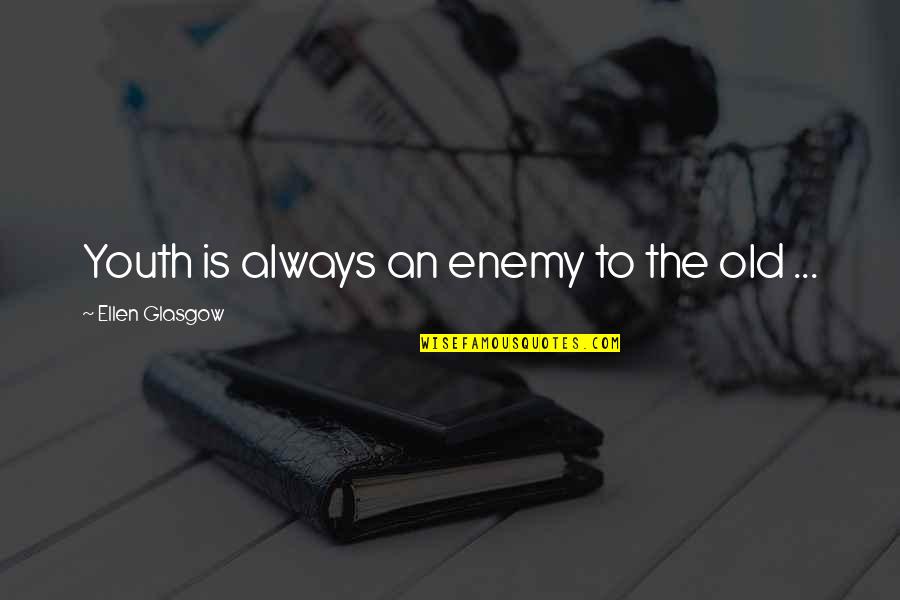Desees En Quotes By Ellen Glasgow: Youth is always an enemy to the old