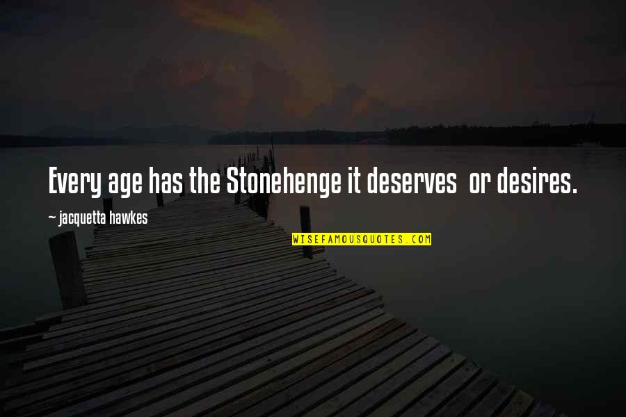 Desees En Quotes By Jacquetta Hawkes: Every age has the Stonehenge it deserves or