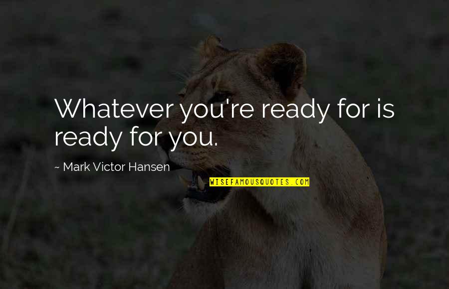 Desees En Quotes By Mark Victor Hansen: Whatever you're ready for is ready for you.