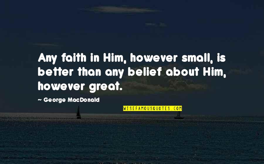 Desegregate Connecticut Quotes By George MacDonald: Any faith in Him, however small, is better Desegregate Connecticut Quotes By George MacDonald: Any faith in Him, however small, is better